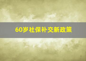 60岁社保补交新政策