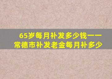 65岁每月补发多少钱一一常德市补发老金每月补多少