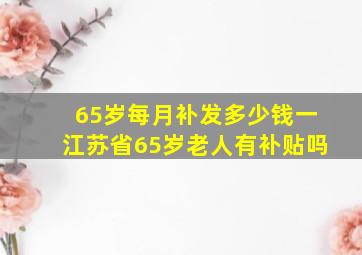 65岁每月补发多少钱一江苏省65岁老人有补贴吗