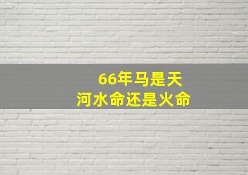 66年马是天河水命还是火命