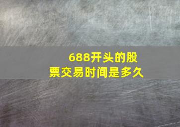 688开头的股票交易时间是多久