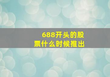 688开头的股票什么时候推出