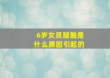 6岁女孩腿酸是什么原因引起的