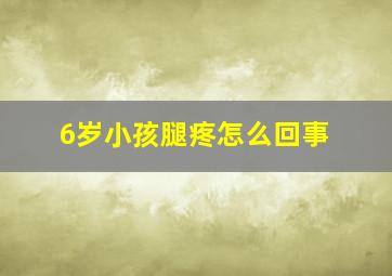 6岁小孩腿疼怎么回事