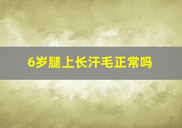 6岁腿上长汗毛正常吗