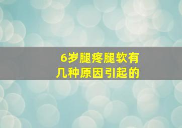 6岁腿疼腿软有几种原因引起的