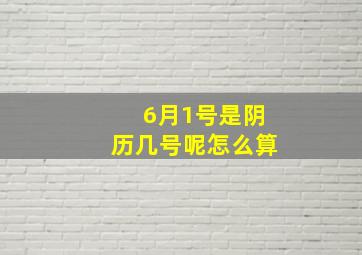 6月1号是阴历几号呢怎么算