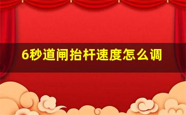 6秒道闸抬杆速度怎么调