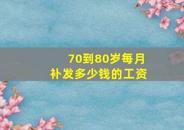 70到80岁每月补发多少钱的工资