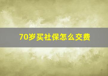 70岁买社保怎么交费