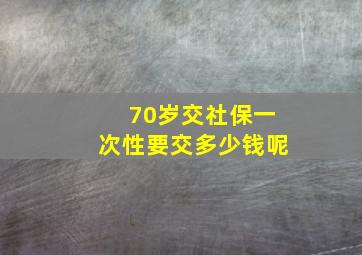 70岁交社保一次性要交多少钱呢