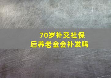 70岁补交社保后养老金会补发吗