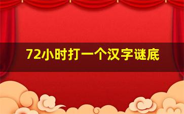 72小时打一个汉字谜底