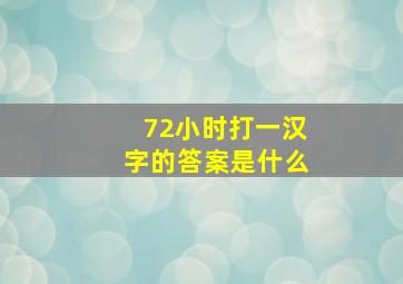 72小时打一汉字的答案是什么