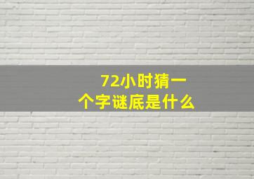 72小时猜一个字谜底是什么