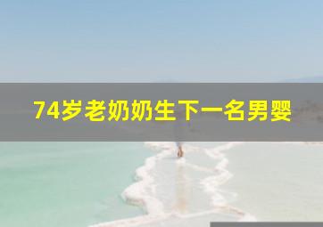 74岁老奶奶生下一名男婴