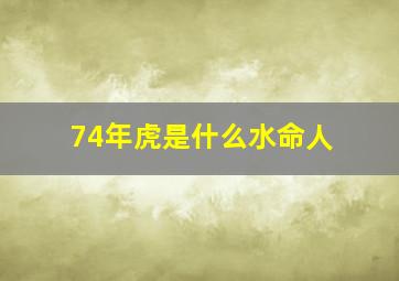 74年虎是什么水命人