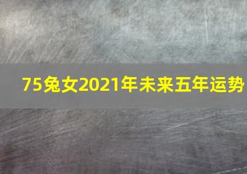 75兔女2021年未来五年运势