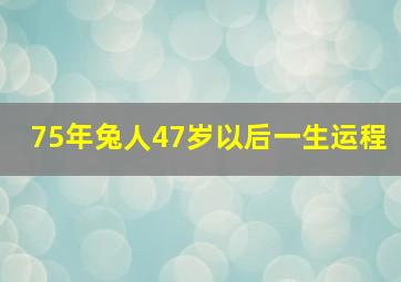 75年兔人47岁以后一生运程