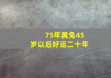 75年属兔45岁以后好运二十年