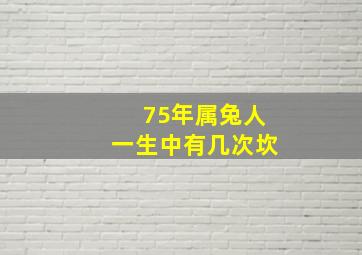 75年属兔人一生中有几次坎