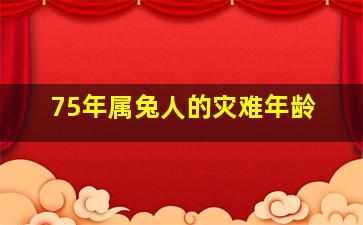 75年属兔人的灾难年龄