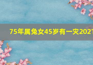 75年属兔女45岁有一灾2021