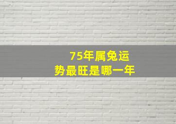 75年属兔运势最旺是哪一年