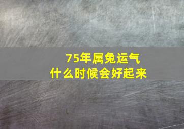 75年属兔运气什么时候会好起来