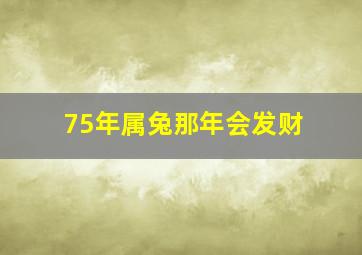 75年属兔那年会发财