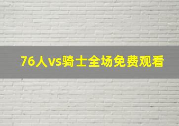 76人vs骑士全场免费观看