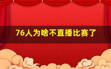 76人为啥不直播比赛了