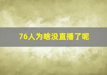 76人为啥没直播了呢