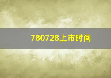 780728上市时间