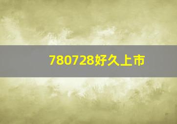 780728好久上市