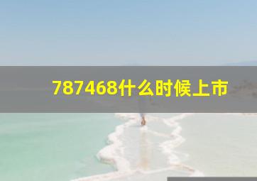 787468什么时候上市