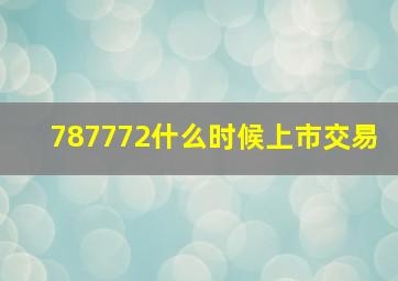 787772什么时候上市交易