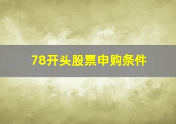 78开头股票申购条件