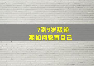 7到9岁叛逆期如何教育自己