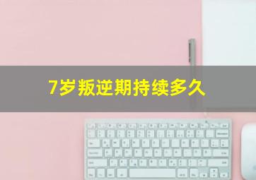 7岁叛逆期持续多久