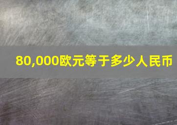 80,000欧元等于多少人民币