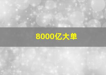 8000亿大单