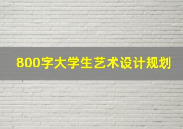 800字大学生艺术设计规划