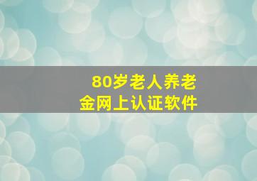 80岁老人养老金网上认证软件