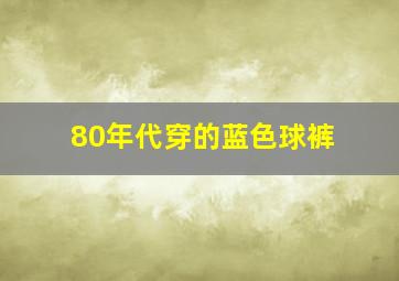 80年代穿的蓝色球裤