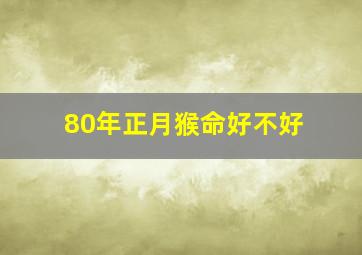 80年正月猴命好不好