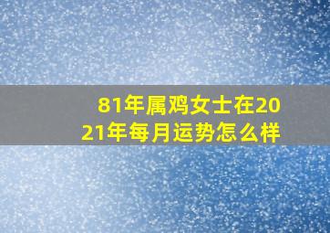 81年属鸡女士在2021年每月运势怎么样