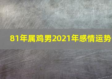 81年属鸡男2021年感情运势