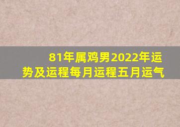 81年属鸡男2022年运势及运程每月运程五月运气