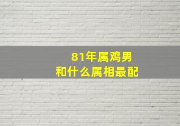 81年属鸡男和什么属相最配